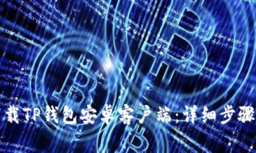 如何安全下载TP钱包安卓客户端:详细步骤与注意事项