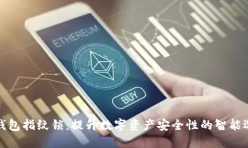 TP钱包指纹锁:提升数字资产安全性的智能选择