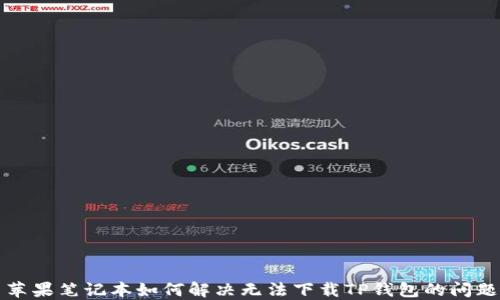 苹果笔记本如何解决无法下载TP钱包的问题