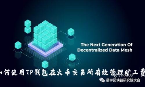 如何使用TP钱包在火币交易所有效管理旷工费?