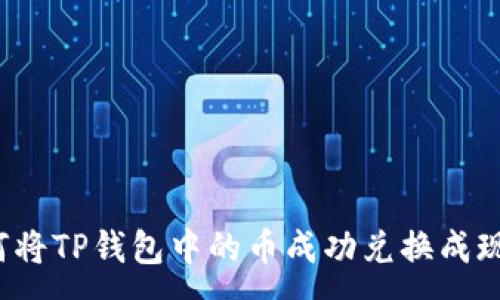 :
如何将TP钱包中的币成功兑换成现金？