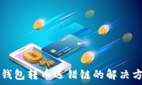   
TP钱包转币选错链的解决方法