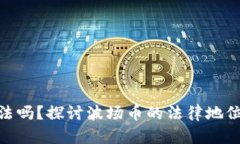 : 波场币合法吗？探讨波场币的法律地位与投资风